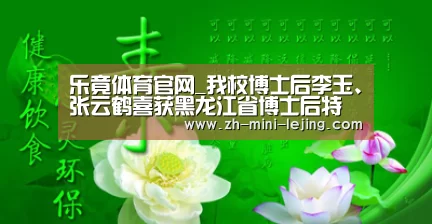 乐竟体育官网_我校博士后李玉、张云鹤喜获黑龙江省博士后特别资助(图2) 乐竟体育官网