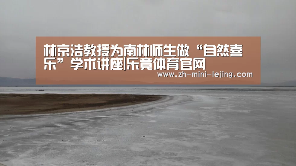 林京浩教授为南林师生做“自然喜乐”学术讲座|乐竟体育官网(图2) 乐竟平台