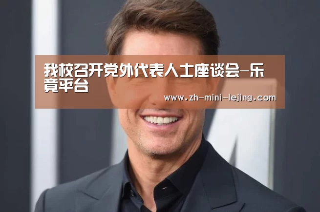 我校召开党外代表人士座谈会-乐竟平台(图2) 乐竟APP最新版本下载